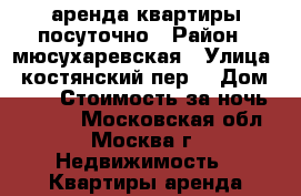 аренда квартиры посуточно › Район ­ мюсухаревская › Улица ­ костянский пер. › Дом ­ 10 › Стоимость за ночь ­ 2 700 - Московская обл., Москва г. Недвижимость » Квартиры аренда посуточно   . Московская обл.,Москва г.